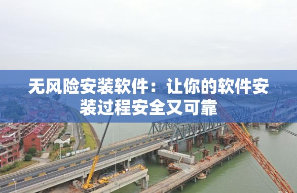 无风险安装软件：让你的软件安装过程安全又可靠