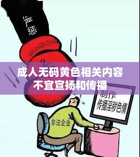 成人无码黄色相关内容不宜宣扬和传播