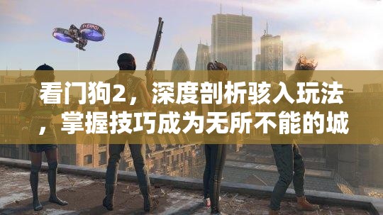 看门狗2，深度剖析骇入玩法，掌握技巧成为无所不能的城市守护者