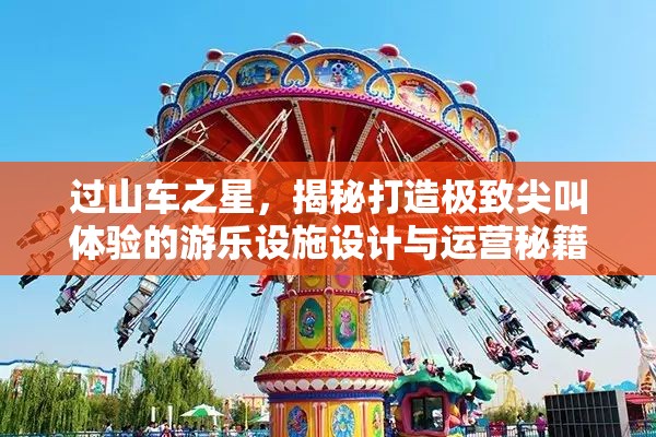 过山车之星，揭秘打造极致尖叫体验的游乐设施设计与运营秘籍