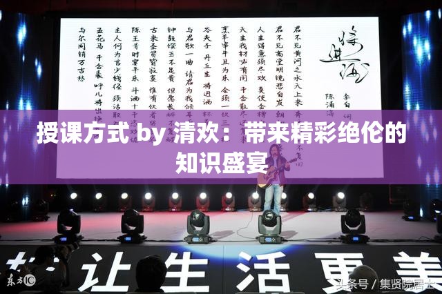 授课方式 by 清欢：带来精彩绝伦的知识盛宴