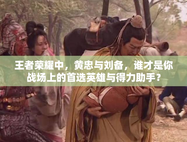 王者荣耀中，黄忠与刘备，谁才是你战场上的首选英雄与得力助手？