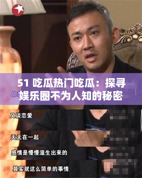 51 吃瓜热门吃瓜：探寻娱乐圈不为人知的秘密趣闻