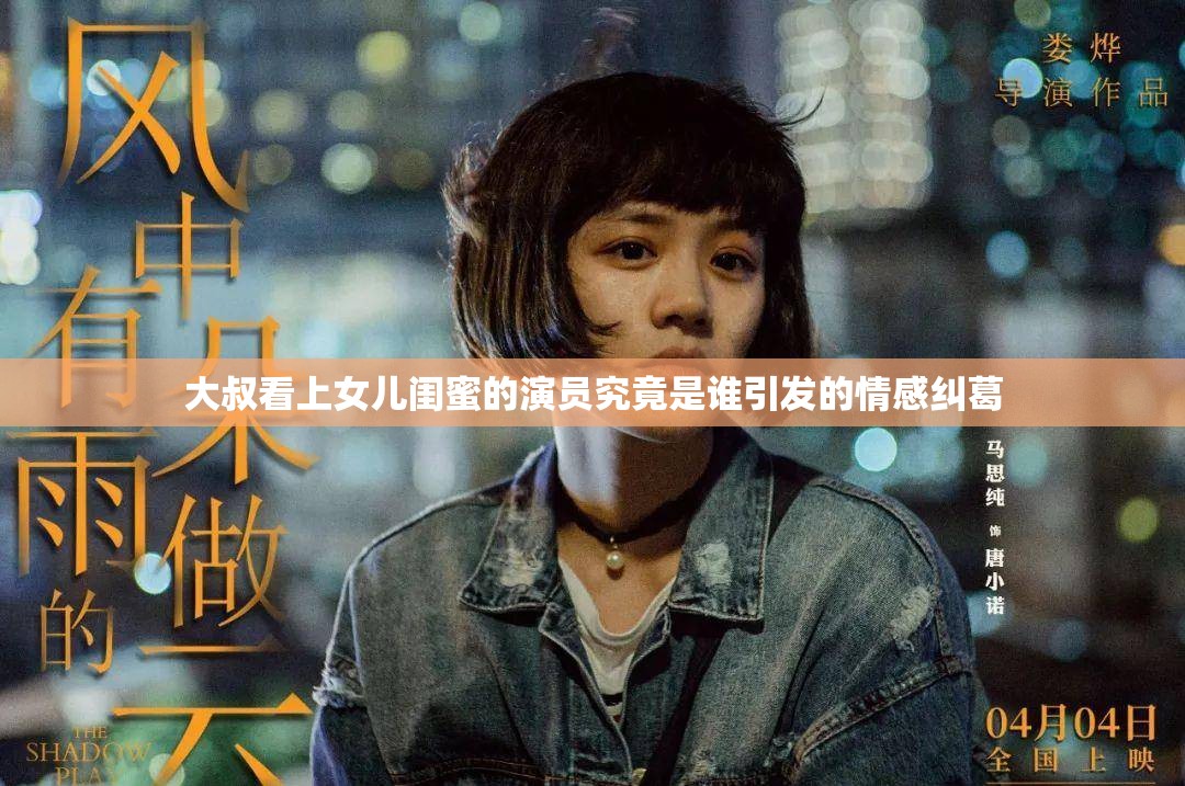 大叔看上女儿闺蜜的演员究竟是谁引发的情感纠葛