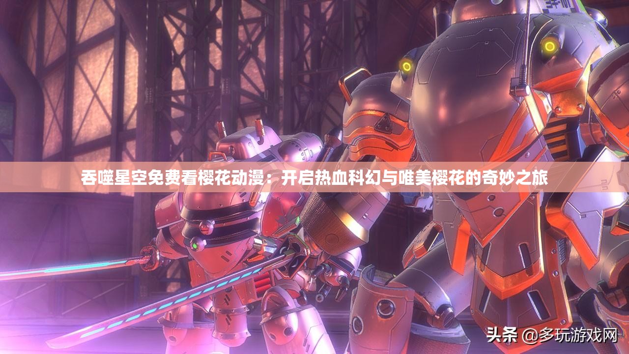 吞噬星空免费看樱花动漫：开启热血科幻与唯美樱花的奇妙之旅