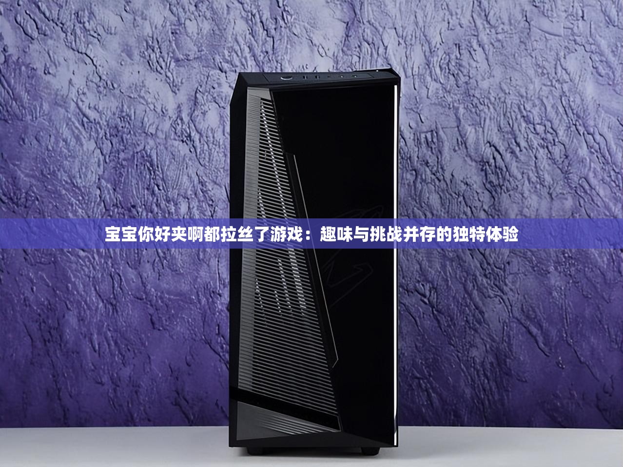 宝宝你好夹啊都拉丝了游戏：趣味与挑战并存的独特体验