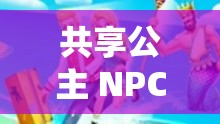 共享公主 NPC ：开启奇幻世界的神秘伙伴之旅