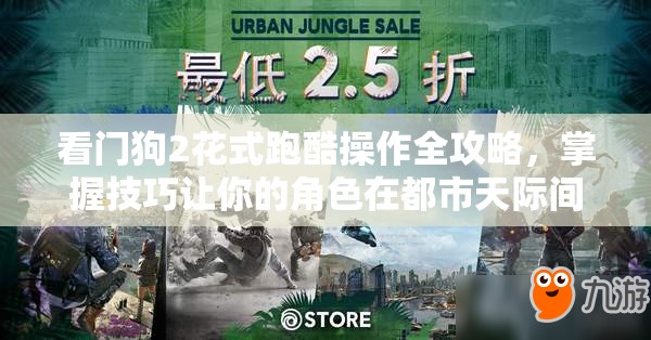 看门狗2花式跑酷操作全攻略，掌握技巧让你的角色在都市天际间自由翱翔