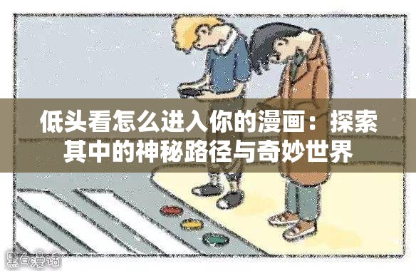 低头看怎么进入你的漫画：探索其中的神秘路径与奇妙世界