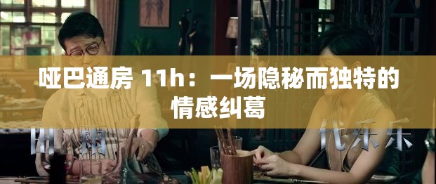 哑巴通房 11h：一场隐秘而独特的情感纠葛