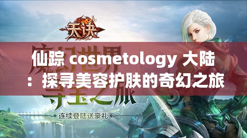 仙踪 cosmetology 大陆：探寻美容护肤的奇幻之旅