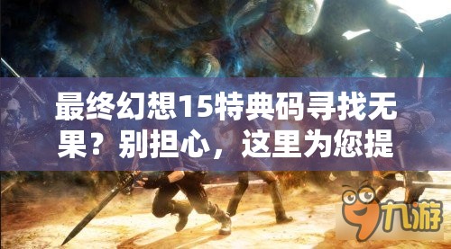 最终幻想15特典码寻找无果？别担心，这里为您提供实用的解决妙招！