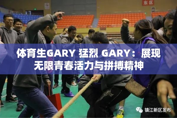 体育生GARY 猛烈 GARY：展现无限青春活力与拼搏精神