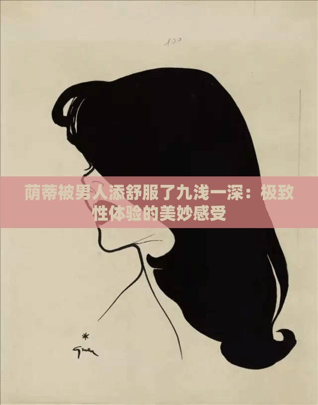 荫蒂被男人添舒服了九浅一深：极致性体验的美妙感受