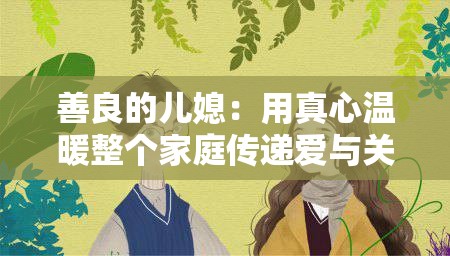 善良的儿媳：用真心温暖整个家庭传递爱与关怀