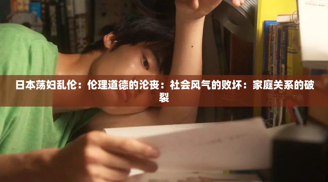 日本荡妇乱伦：伦理道德的沦丧：社会风气的败坏：家庭关系的破裂