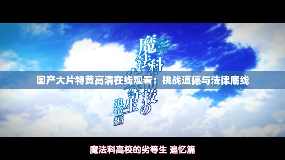 国产大片特黄高清在线观看：挑战道德与法律底线