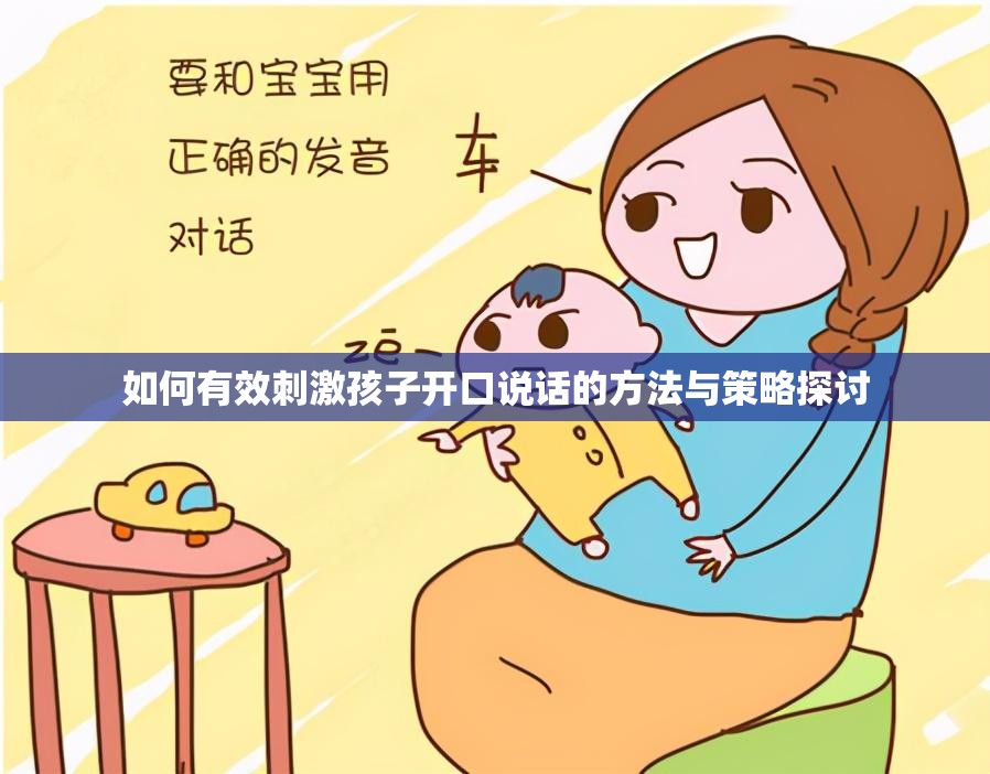 如何有效刺激孩子开口说话的方法与策略探讨