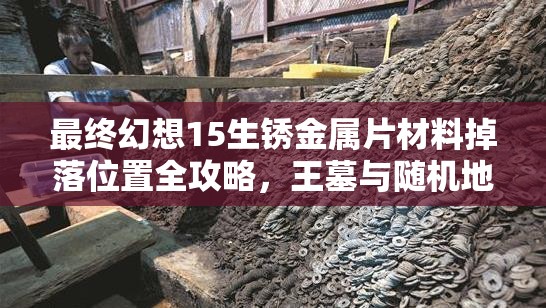 最终幻想15生锈金属片材料掉落位置全攻略，王墓与随机地图详解