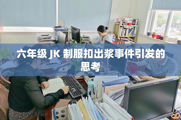 六年级 JK 制服扣出浆事件引发的思考