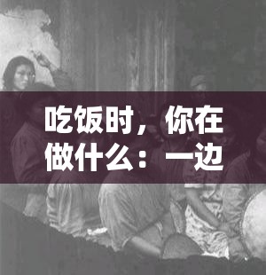 吃饭时，你在做什么：一边吃饭一边干嘛