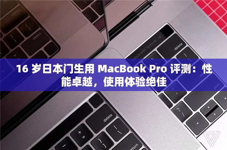 16 岁日本门生用 MacBook Pro 评测：性能卓越，使用体验绝佳