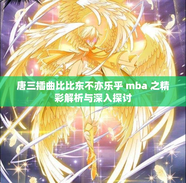 唐三插曲比比东不亦乐乎 mba 之精彩解析与深入探讨