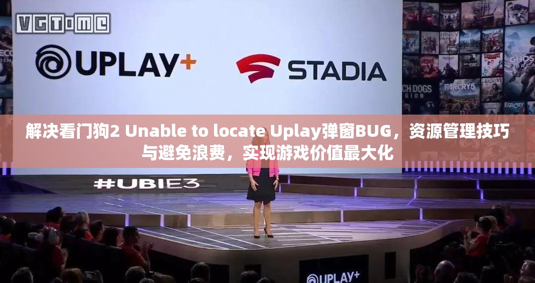解决看门狗2 Unable to locate Uplay弹窗BUG，资源管理技巧与避免浪费，实现游戏价值最大化