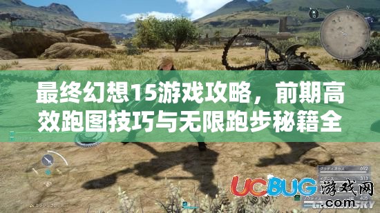 最终幻想15游戏攻略，前期高效跑图技巧与无限跑步秘籍全面揭秘