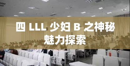 四 LLL 少妇 B 之神秘魅力探索
