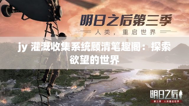 jy 灌溉收集系统顾清笔趣阁：探索欲望的世界