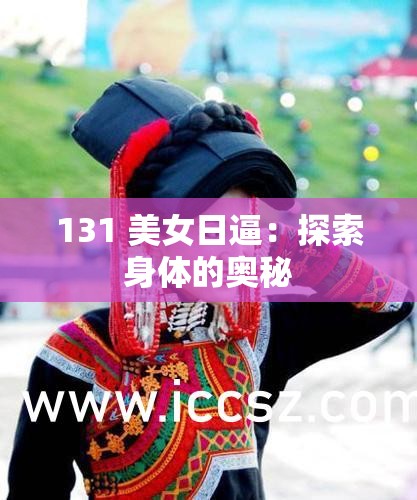 131 美女日逼：探索身体的奥秘
