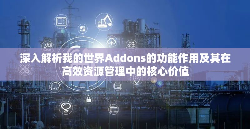 深入解析我的世界Addons的功能作用及其在高效资源管理中的核心价值