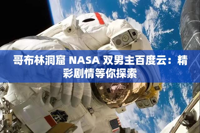 哥布林洞窟 NASA 双男主百度云：精彩剧情等你探索