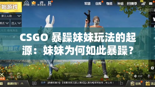CSGO 暴躁妹妹玩法的起源：妹妹为何如此暴躁？