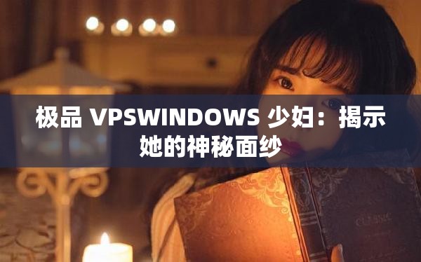 极品 VPSWINDOWS 少妇：揭示她的神秘面纱