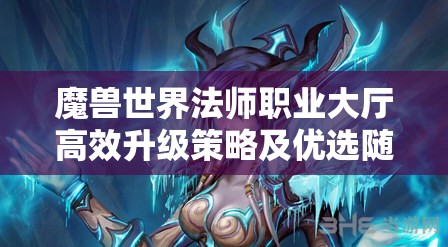 魔兽世界法师职业大厅高效升级策略及优选随从搭配攻略
