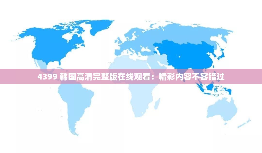 4399 韩国高清完整版在线观看：精彩内容不容错过