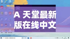 A 天堂最新版在线中文：畅享激情，尽在天堂