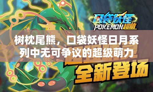 树枕尾熊，口袋妖怪日月系列中无可争议的超级萌力担当角色
