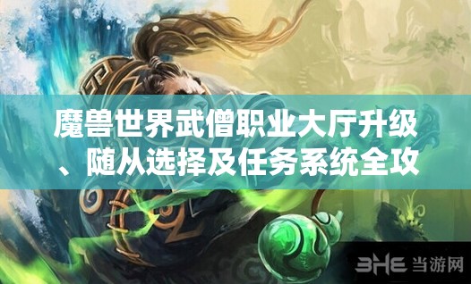 魔兽世界武僧职业大厅升级、随从选择及任务系统全攻略