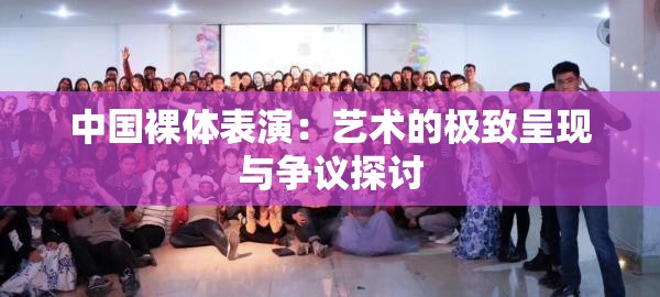 中国裸体表演：艺术的极致呈现与争议探讨