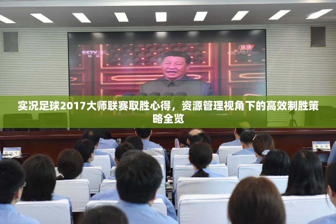 实况足球2017大师联赛取胜心得，资源管理视角下的高效制胜策略全览