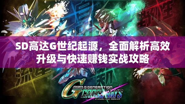 SD高达G世纪起源，全面解析高效升级与快速赚钱实战攻略
