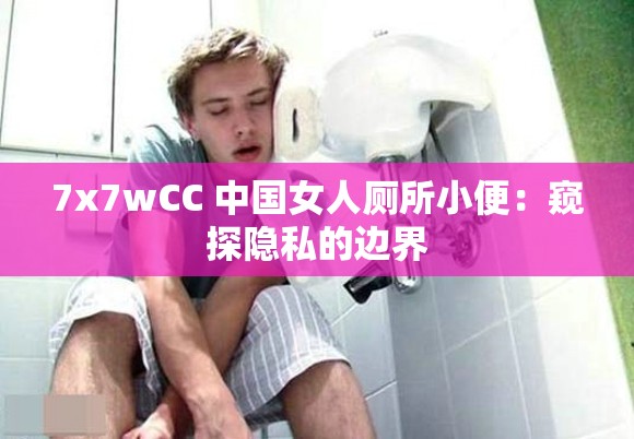 7x7wCC 中国女人厕所小便：窥探隐私的边界