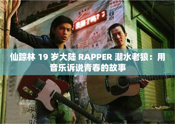 仙踪林 19 岁大陆 RAPPER 潮水老狼：用音乐诉说青春的故事