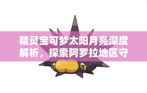 精灵宝可梦太阳月亮深度解析，探索阿罗拉地区守护神卡璞鸣鸣的详细图鉴