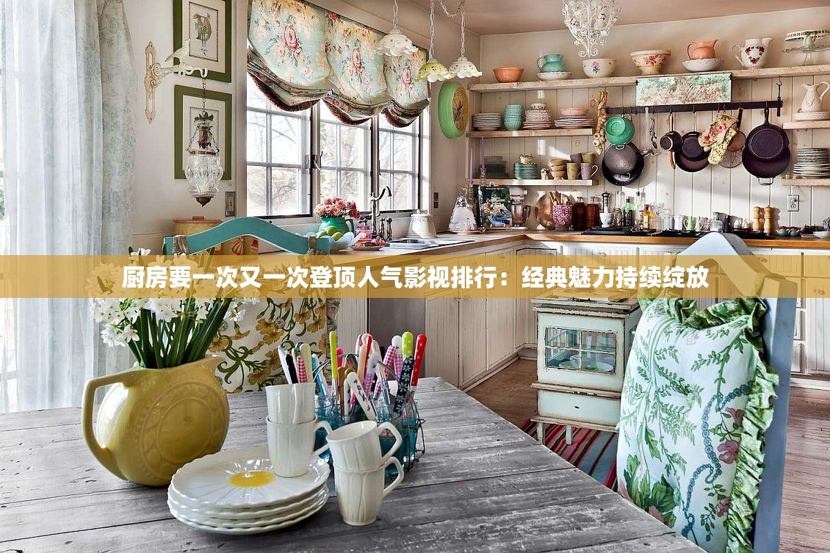 厨房要一次又一次登顶人气影视排行：经典魅力持续绽放