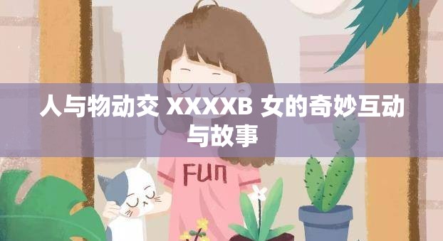 人与物动交 XXXXB 女的奇妙互动与故事