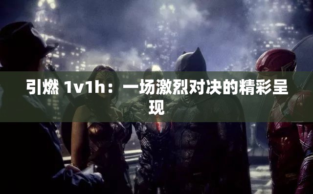 引燃 1v1h：一场激烈对决的精彩呈现